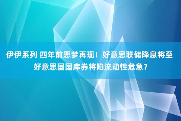 伊伊系列 四年前恶梦再现！好意思联储降息将至 好意思国国库券将陷流动性危急？