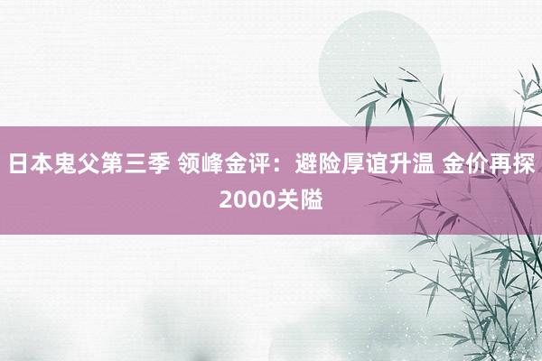 日本鬼父第三季 领峰金评：避险厚谊升温 金价再探2000关隘