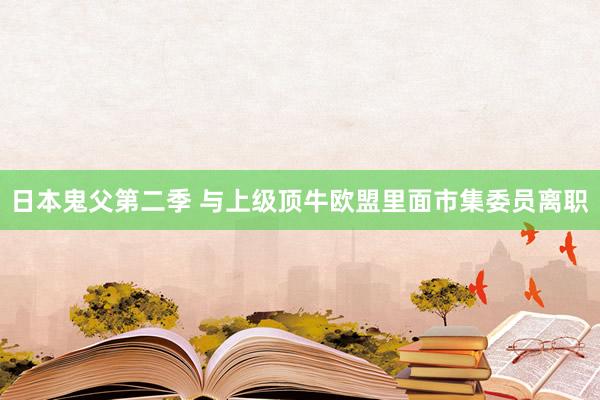 日本鬼父第二季 与上级顶牛　欧盟里面市集委员离职