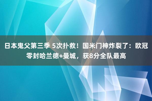 日本鬼父第三季 5次扑救！国米门神炸裂了：欧冠零封哈兰德+曼城，获8分全队最高