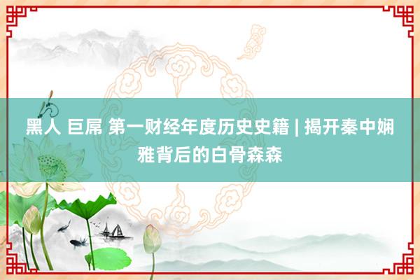 黑人 巨屌 第一财经年度历史史籍 | 揭开秦中娴雅背后的白骨森森