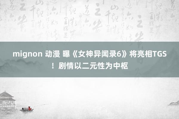 mignon 动漫 曝《女神异闻录6》将亮相TGS！剧情以二元性为中枢