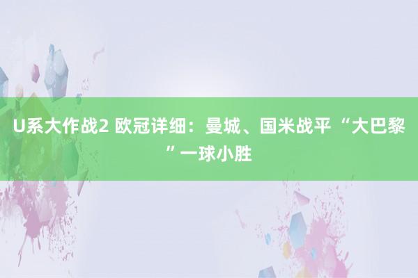 U系大作战2 欧冠详细：曼城、国米战平 “大巴黎”一球小胜