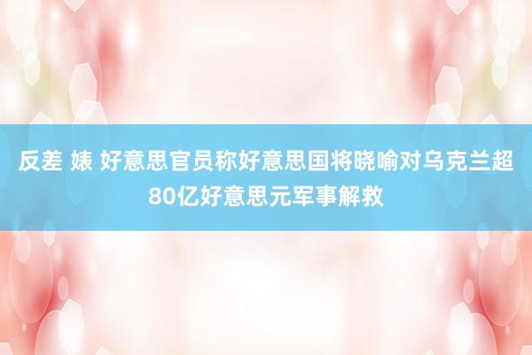 反差 婊 好意思官员称好意思国将晓喻对乌克兰超80亿好意思元军事解救