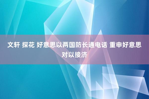 文轩 探花 好意思以两国防长通电话 重申好意思对以接济