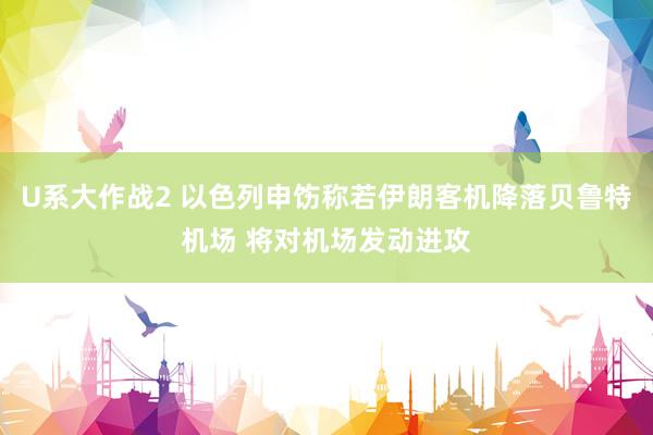 U系大作战2 以色列申饬称若伊朗客机降落贝鲁特机场 将对机场发动进攻