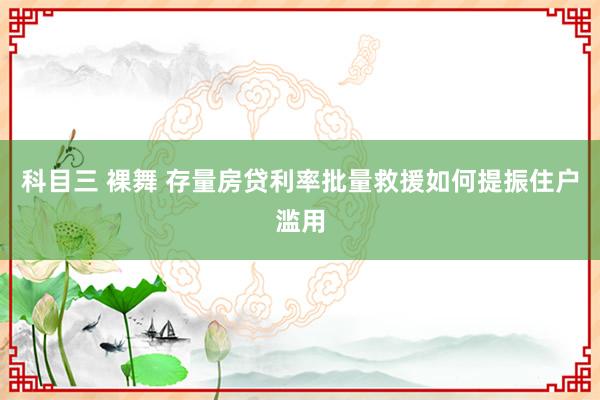 科目三 裸舞 存量房贷利率批量救援如何提振住户滥用