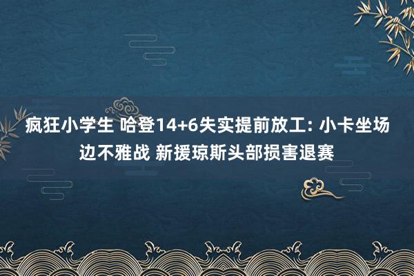 疯狂小学生 哈登14+6失实提前放工: 小卡坐场边不雅战 新援琼斯头部损害退赛