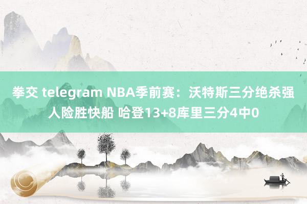 拳交 telegram NBA季前赛：沃特斯三分绝杀强人险胜快船 哈登13+8库里三分4中0