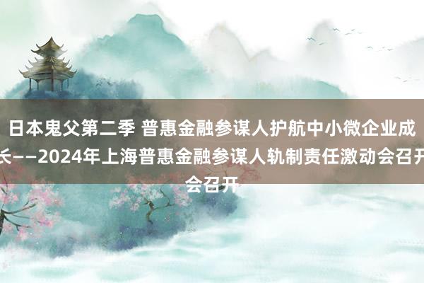 日本鬼父第二季 普惠金融参谋人护航中小微企业成长——2024年上海普惠金融参谋人轨制责任激动会召开