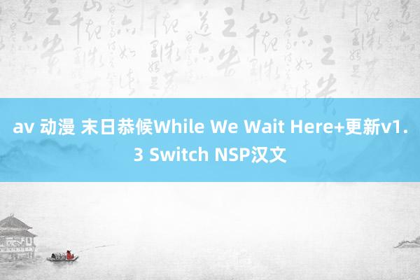 av 动漫 末日恭候While We Wait Here+更新v1.3 Switch NSP汉文