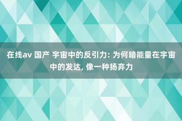 在线av 国产 宇宙中的反引力: 为何暗能量在宇宙中的发达， 像一种扬弃力