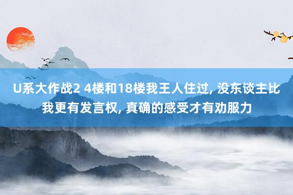 U系大作战2 4楼和18楼我王人住过， 没东谈主比我更有发言权， 真确的感受才有劝服力