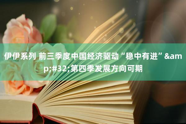 伊伊系列 前三季度中国经济驱动“稳中有进”&#32;第四季发展方向可期