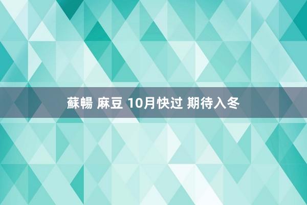 蘇暢 麻豆 10月快过 期待入冬