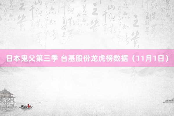 日本鬼父第三季 台基股份龙虎榜数据（11月1日）