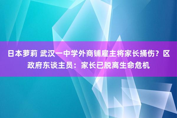 日本萝莉 武汉一中学外商铺雇主将家长捅伤？区政府东谈主员：家长已脱离生命危机