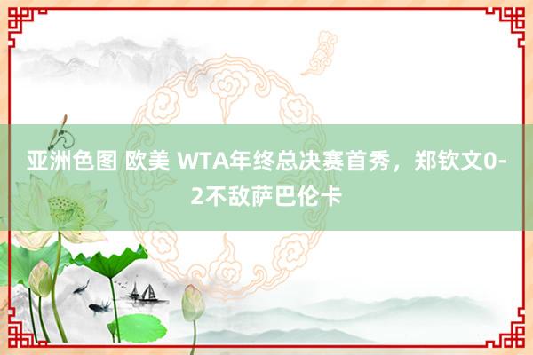 亚洲色图 欧美 WTA年终总决赛首秀，郑钦文0-2不敌萨巴伦卡