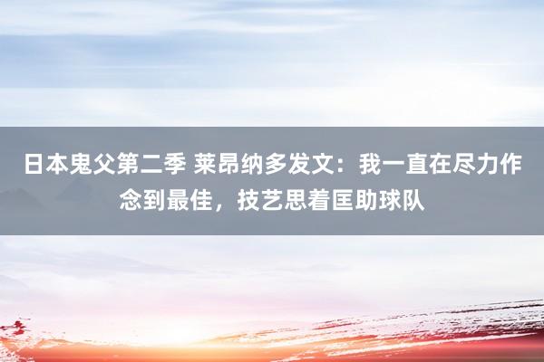 日本鬼父第二季 莱昂纳多发文：我一直在尽力作念到最佳，技艺思着匡助球队