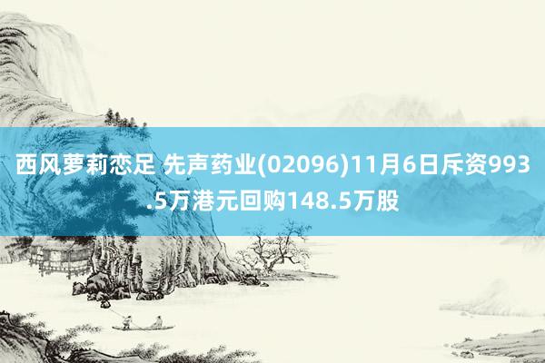 西风萝莉恋足 先声药业(02096)11月6日斥资993.5万港元回购148.5万股