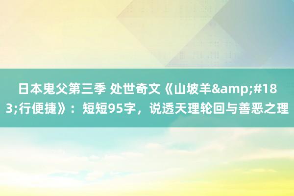 日本鬼父第三季 处世奇文《山坡羊&#183;行便捷》：短短95字，说透天理轮回与善恶之理