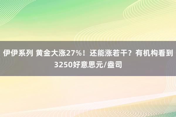 伊伊系列 黄金大涨27%！还能涨若干？有机构看到3250好意思元/盎司