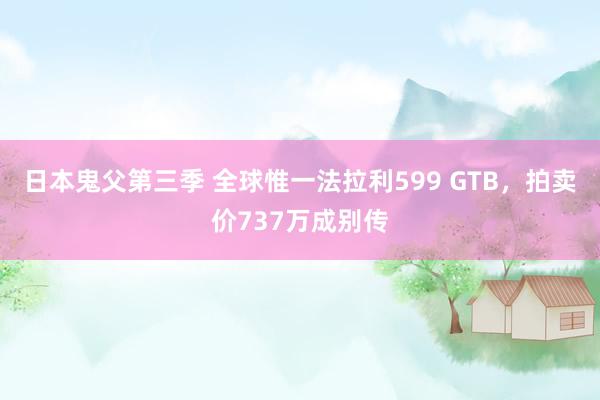 日本鬼父第三季 全球惟一法拉利599 GTB，拍卖价737万成别传